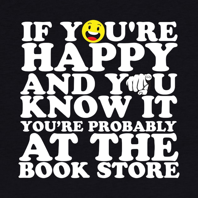 If You're Happy And You Know It You're Probably At The Book Store by thingsandthings